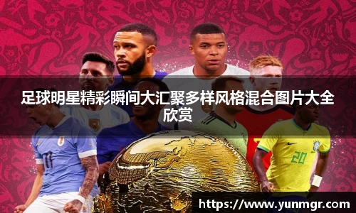 足球明星精彩瞬间大汇聚多样风格混合图片大全欣赏