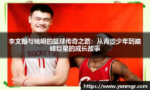李文翰与姚明的篮球传奇之路：从青涩少年到巅峰巨星的成长故事