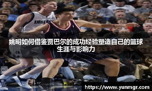 姚明如何借鉴贾巴尔的成功经验塑造自己的篮球生涯与影响力