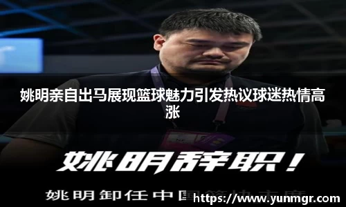 姚明亲自出马展现篮球魅力引发热议球迷热情高涨