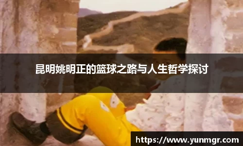 昆明姚明正的篮球之路与人生哲学探讨