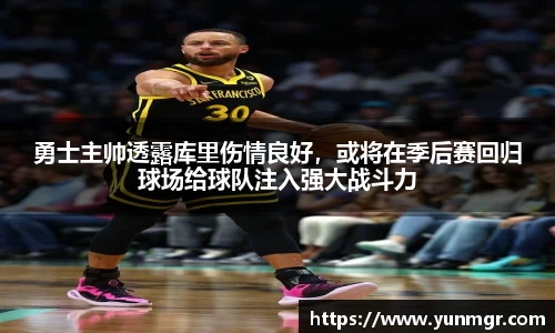 勇士主帅透露库里伤情良好，或将在季后赛回归球场给球队注入强大战斗力