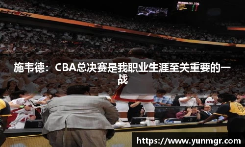 施韦德：CBA总决赛是我职业生涯至关重要的一战