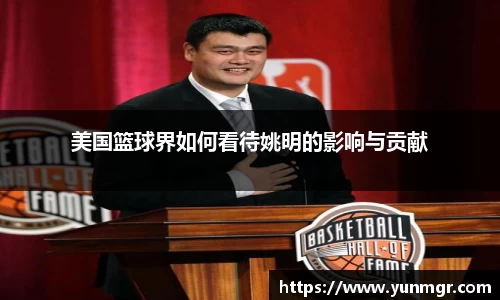 美国篮球界如何看待姚明的影响与贡献