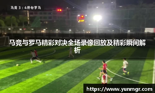 马竞与罗马精彩对决全场录像回放及精彩瞬间解析