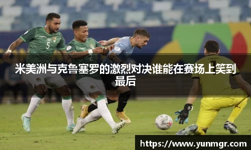 米美洲与克鲁塞罗的激烈对决谁能在赛场上笑到最后