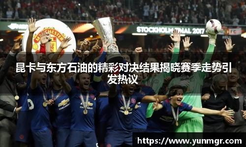 昆卡与东方石油的精彩对决结果揭晓赛季走势引发热议