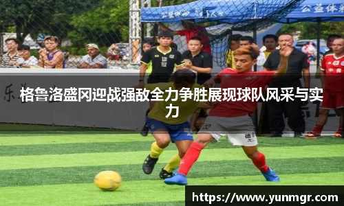 格鲁洛盛冈迎战强敌全力争胜展现球队风采与实力