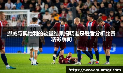 挪威与奥地利的较量结果揭晓谁是胜者分析比赛精彩瞬间