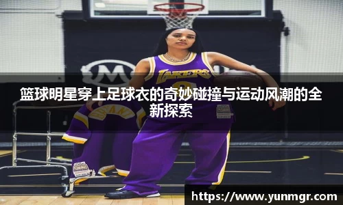 篮球明星穿上足球衣的奇妙碰撞与运动风潮的全新探索